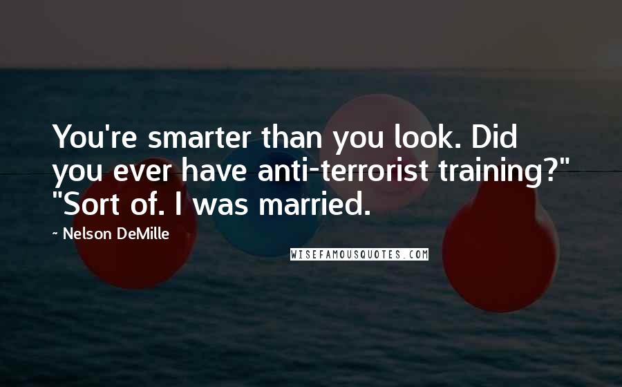 Nelson DeMille Quotes: You're smarter than you look. Did you ever have anti-terrorist training?" "Sort of. I was married.