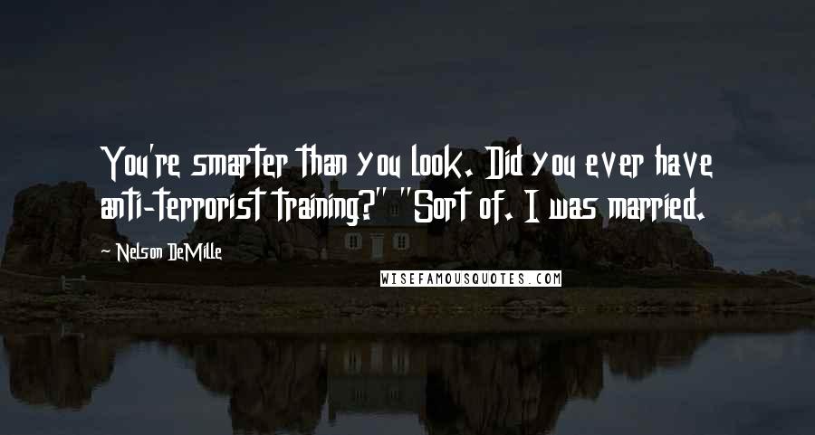 Nelson DeMille Quotes: You're smarter than you look. Did you ever have anti-terrorist training?" "Sort of. I was married.