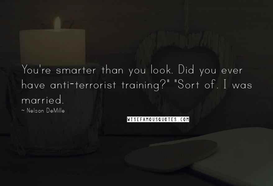 Nelson DeMille Quotes: You're smarter than you look. Did you ever have anti-terrorist training?" "Sort of. I was married.