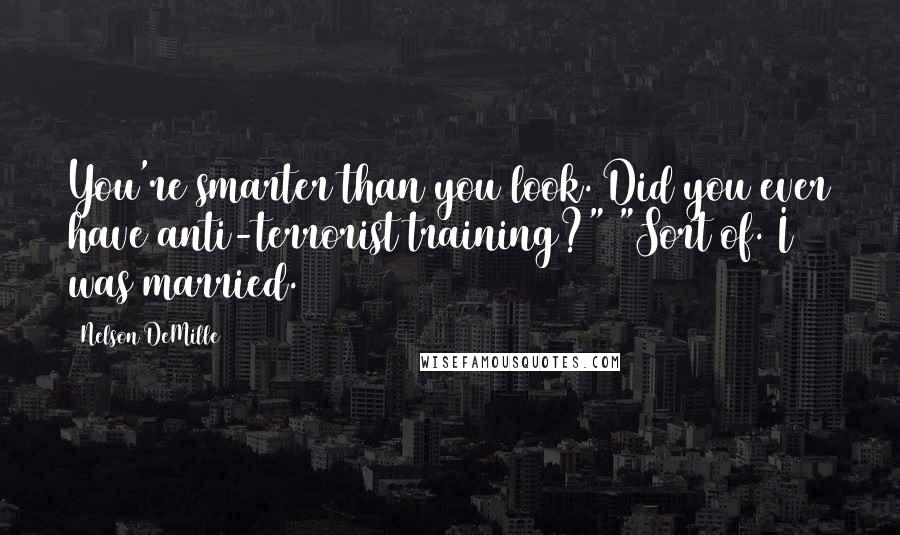 Nelson DeMille Quotes: You're smarter than you look. Did you ever have anti-terrorist training?" "Sort of. I was married.