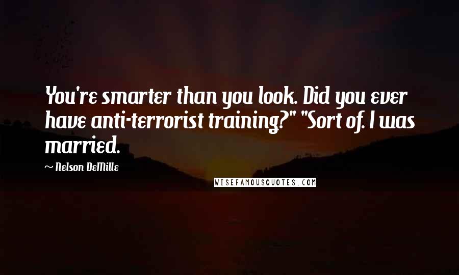 Nelson DeMille Quotes: You're smarter than you look. Did you ever have anti-terrorist training?" "Sort of. I was married.