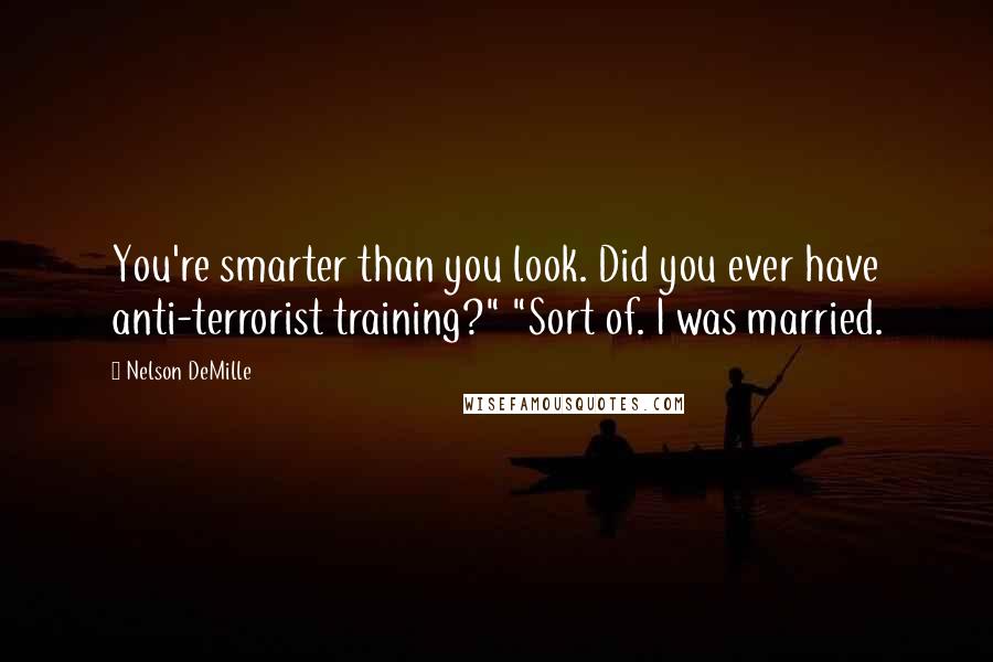 Nelson DeMille Quotes: You're smarter than you look. Did you ever have anti-terrorist training?" "Sort of. I was married.