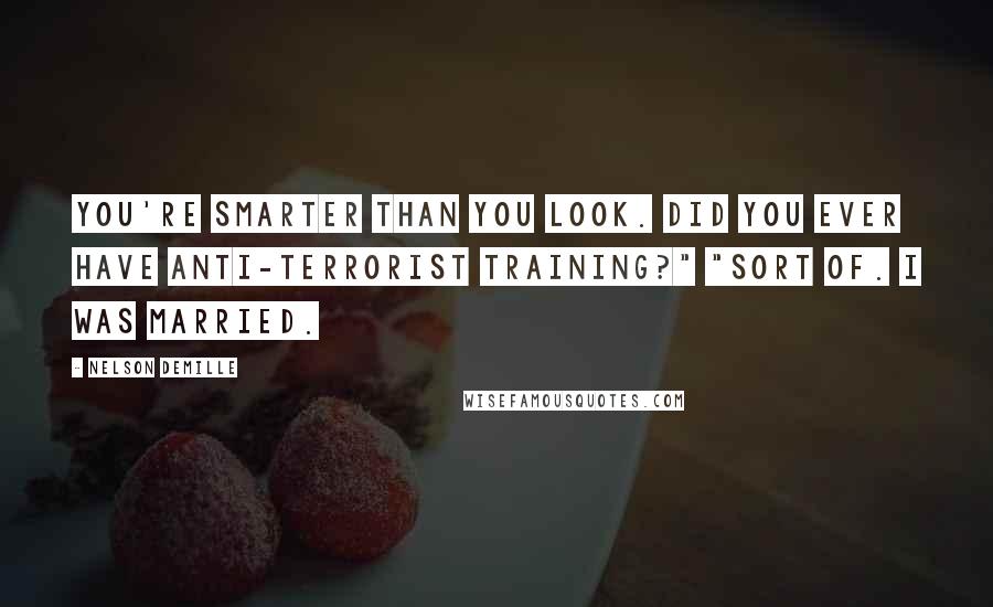 Nelson DeMille Quotes: You're smarter than you look. Did you ever have anti-terrorist training?" "Sort of. I was married.