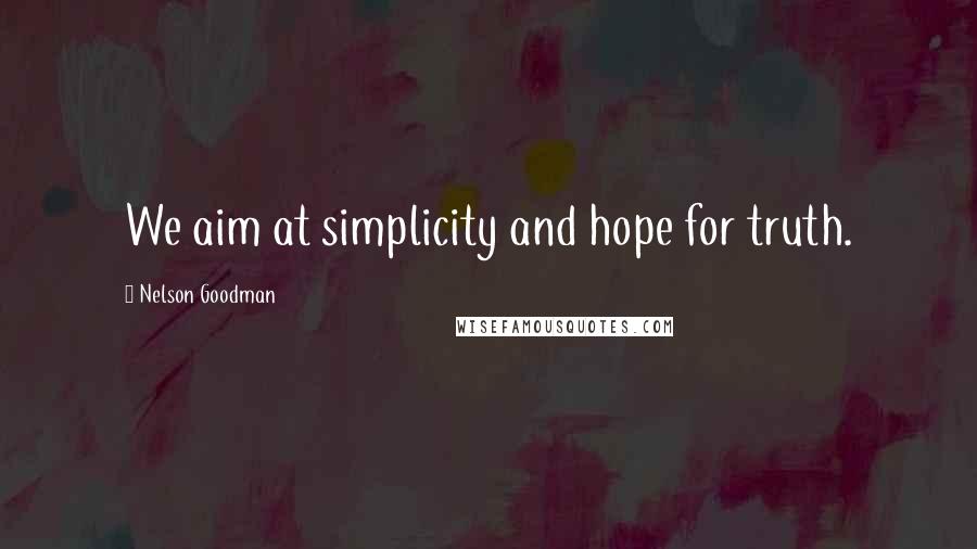 Nelson Goodman Quotes: We aim at simplicity and hope for truth.