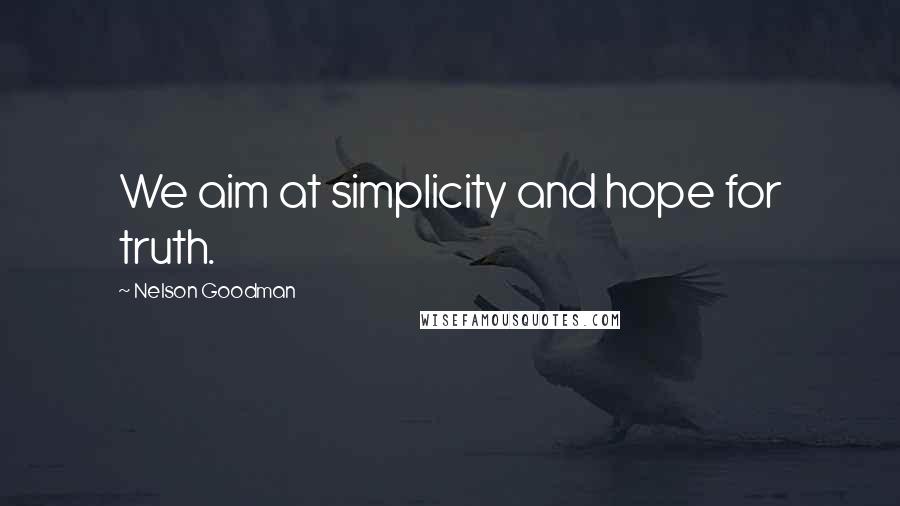 Nelson Goodman Quotes: We aim at simplicity and hope for truth.