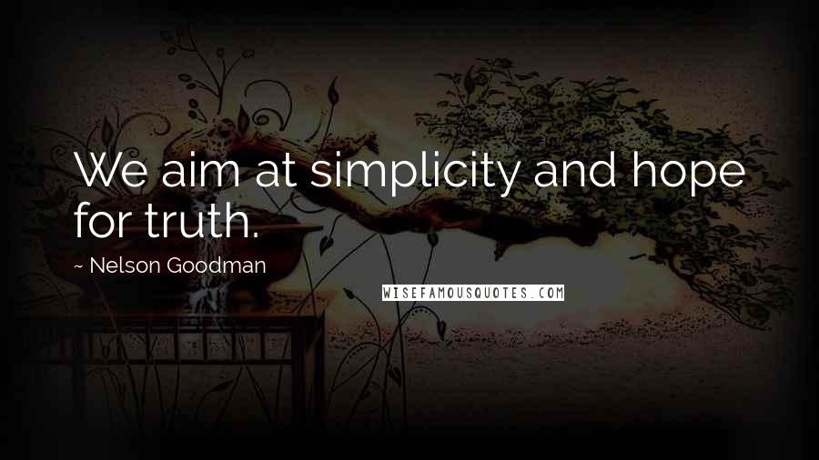 Nelson Goodman Quotes: We aim at simplicity and hope for truth.