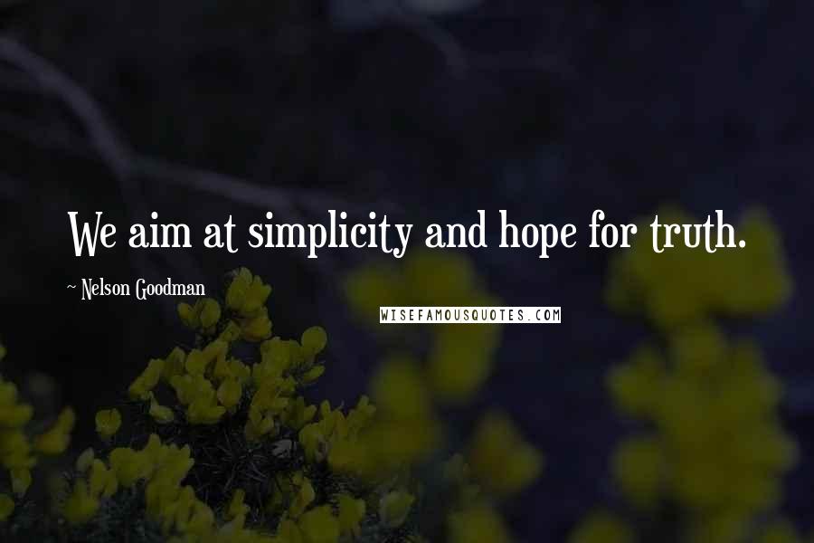 Nelson Goodman Quotes: We aim at simplicity and hope for truth.