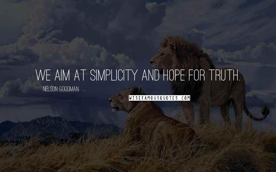 Nelson Goodman Quotes: We aim at simplicity and hope for truth.