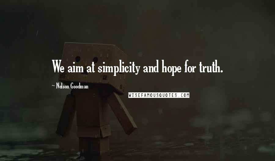 Nelson Goodman Quotes: We aim at simplicity and hope for truth.
