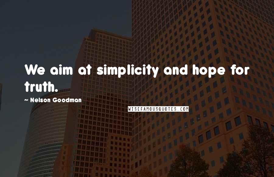 Nelson Goodman Quotes: We aim at simplicity and hope for truth.