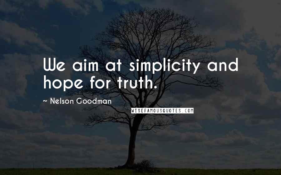 Nelson Goodman Quotes: We aim at simplicity and hope for truth.