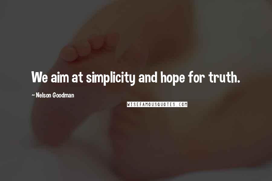 Nelson Goodman Quotes: We aim at simplicity and hope for truth.