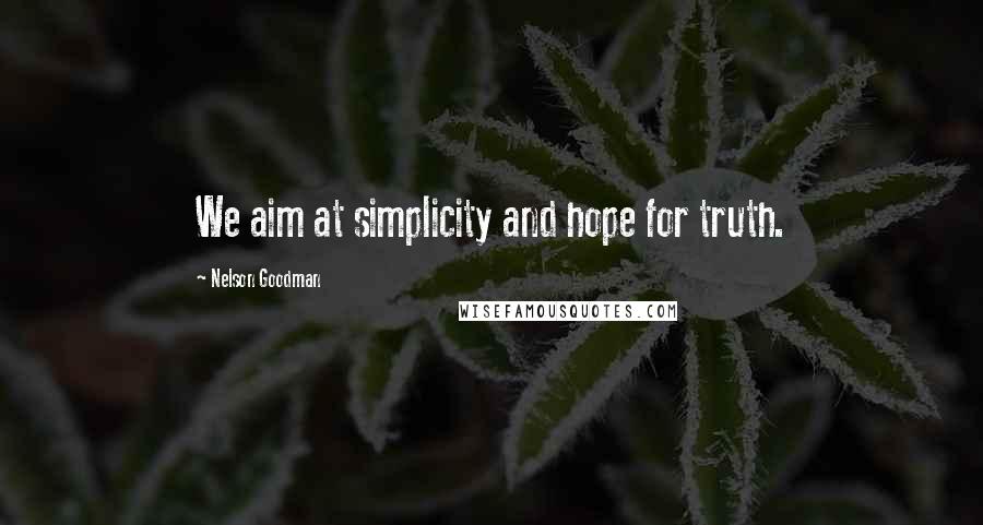 Nelson Goodman Quotes: We aim at simplicity and hope for truth.