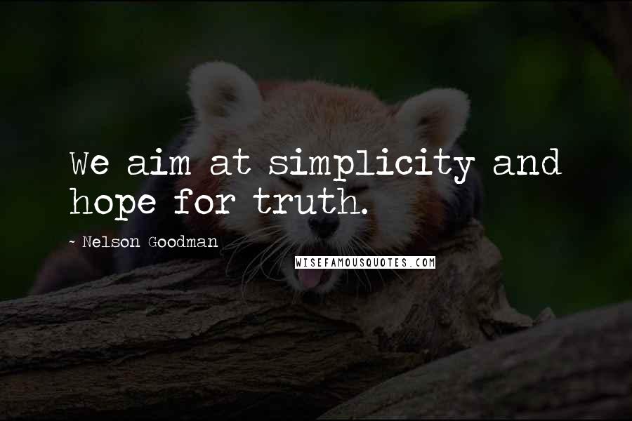 Nelson Goodman Quotes: We aim at simplicity and hope for truth.