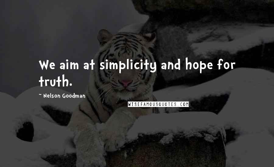 Nelson Goodman Quotes: We aim at simplicity and hope for truth.