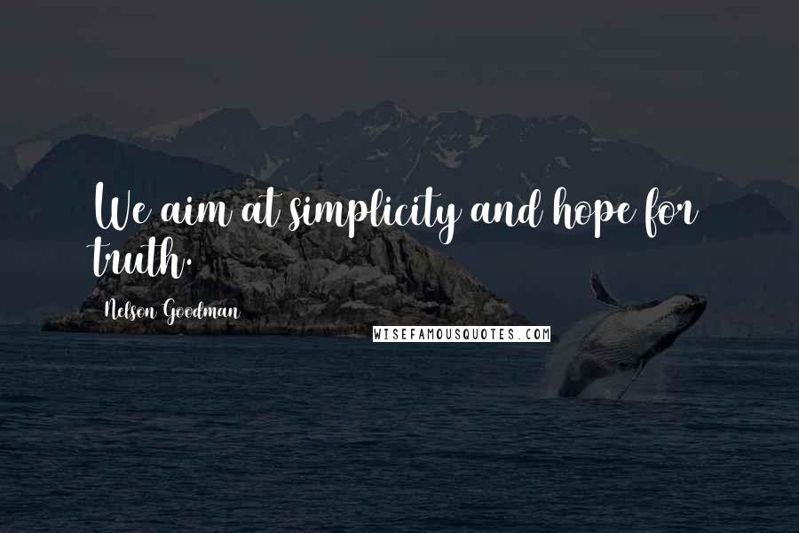 Nelson Goodman Quotes: We aim at simplicity and hope for truth.