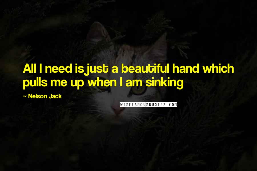 Nelson Jack Quotes: All I need is just a beautiful hand which pulls me up when I am sinking