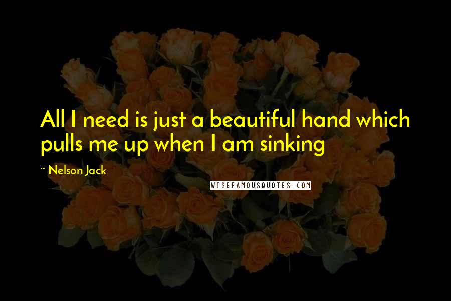 Nelson Jack Quotes: All I need is just a beautiful hand which pulls me up when I am sinking