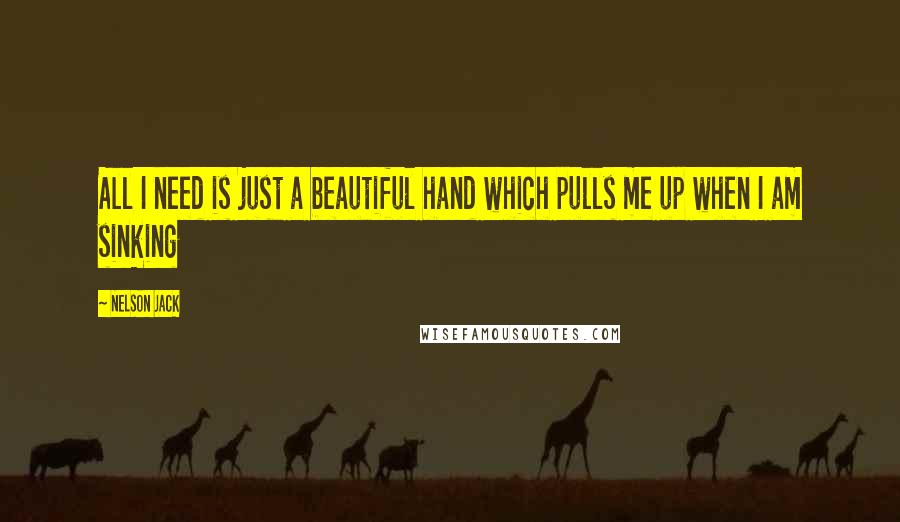Nelson Jack Quotes: All I need is just a beautiful hand which pulls me up when I am sinking