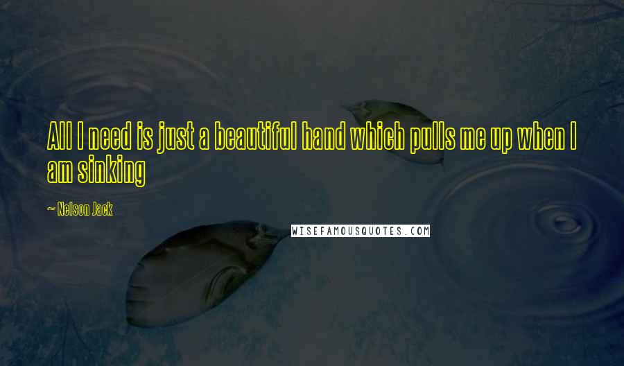 Nelson Jack Quotes: All I need is just a beautiful hand which pulls me up when I am sinking