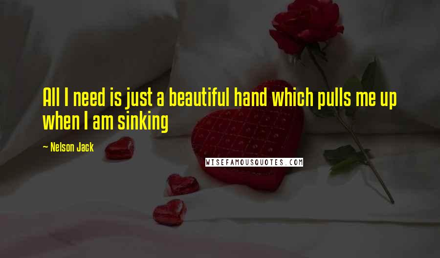Nelson Jack Quotes: All I need is just a beautiful hand which pulls me up when I am sinking