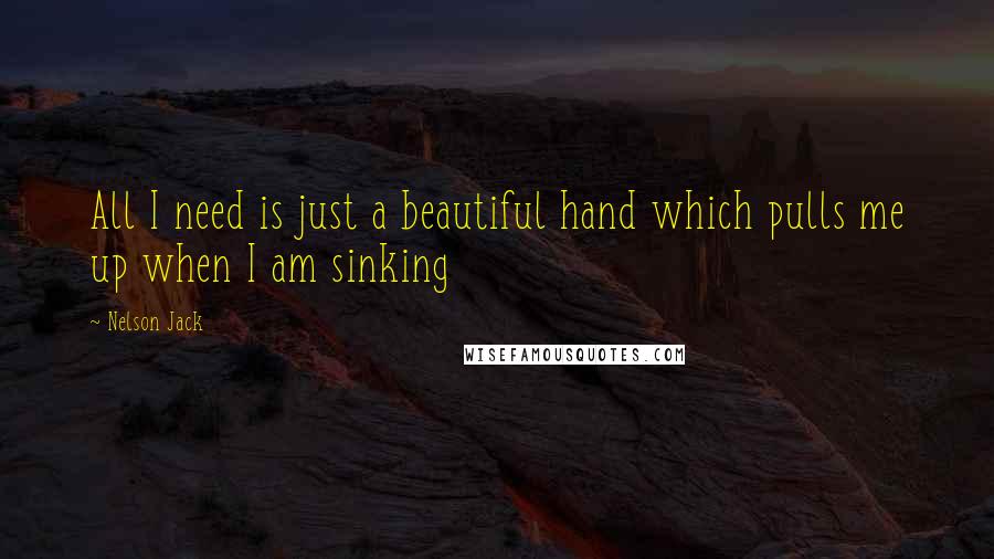 Nelson Jack Quotes: All I need is just a beautiful hand which pulls me up when I am sinking