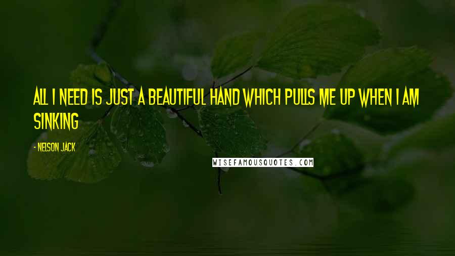 Nelson Jack Quotes: All I need is just a beautiful hand which pulls me up when I am sinking
