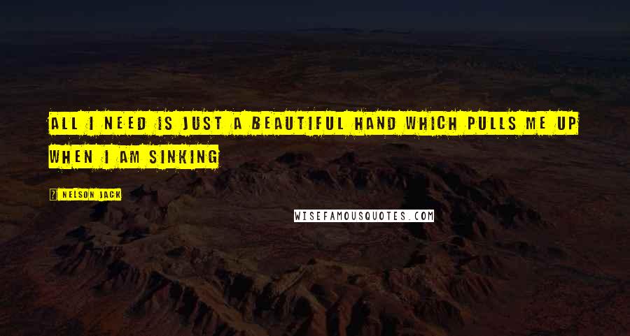Nelson Jack Quotes: All I need is just a beautiful hand which pulls me up when I am sinking
