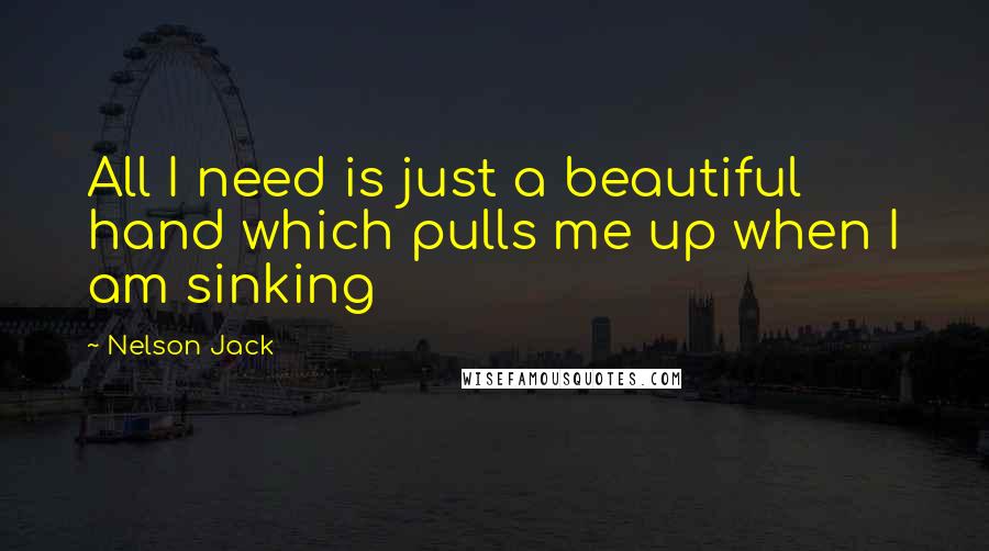 Nelson Jack Quotes: All I need is just a beautiful hand which pulls me up when I am sinking