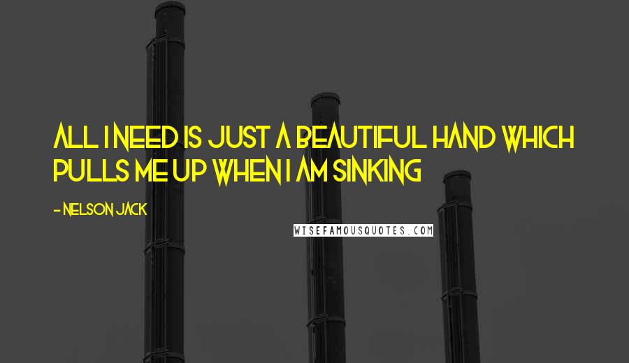 Nelson Jack Quotes: All I need is just a beautiful hand which pulls me up when I am sinking