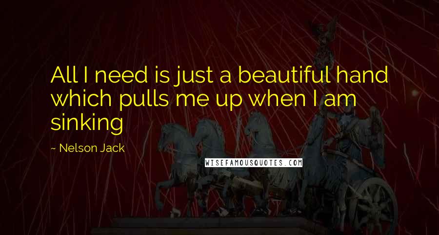 Nelson Jack Quotes: All I need is just a beautiful hand which pulls me up when I am sinking
