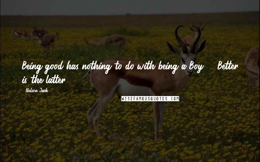 Nelson Jack Quotes: Being good has nothing to do with being a Boy !!. Better is the latter!