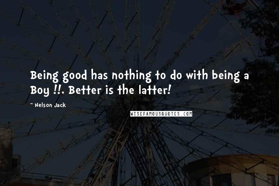 Nelson Jack Quotes: Being good has nothing to do with being a Boy !!. Better is the latter!