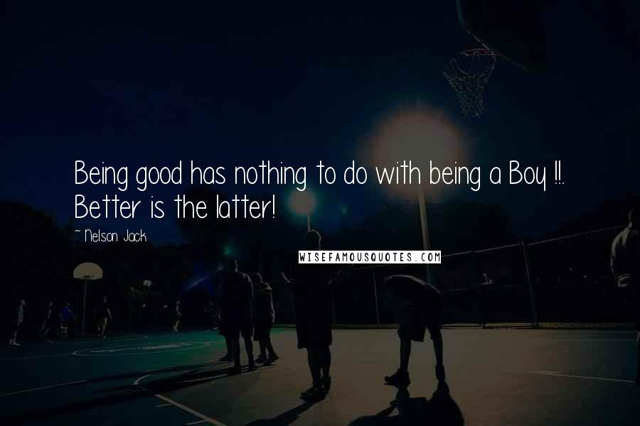 Nelson Jack Quotes: Being good has nothing to do with being a Boy !!. Better is the latter!