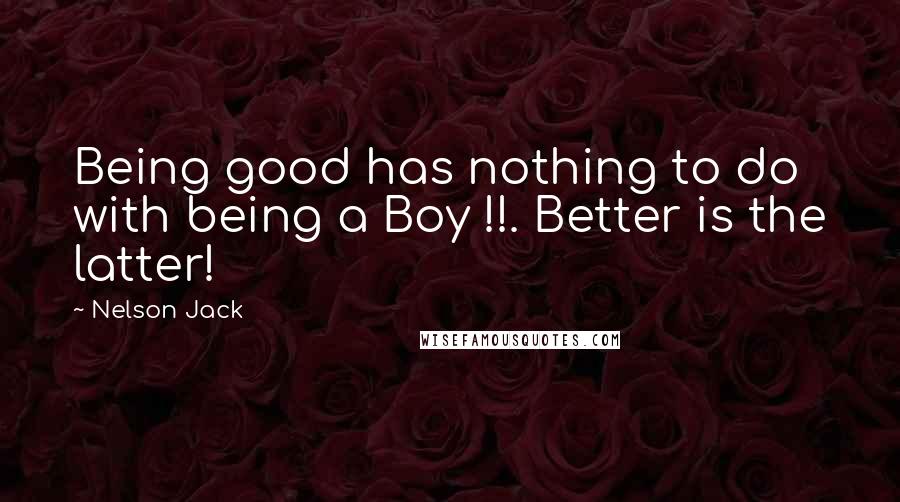 Nelson Jack Quotes: Being good has nothing to do with being a Boy !!. Better is the latter!