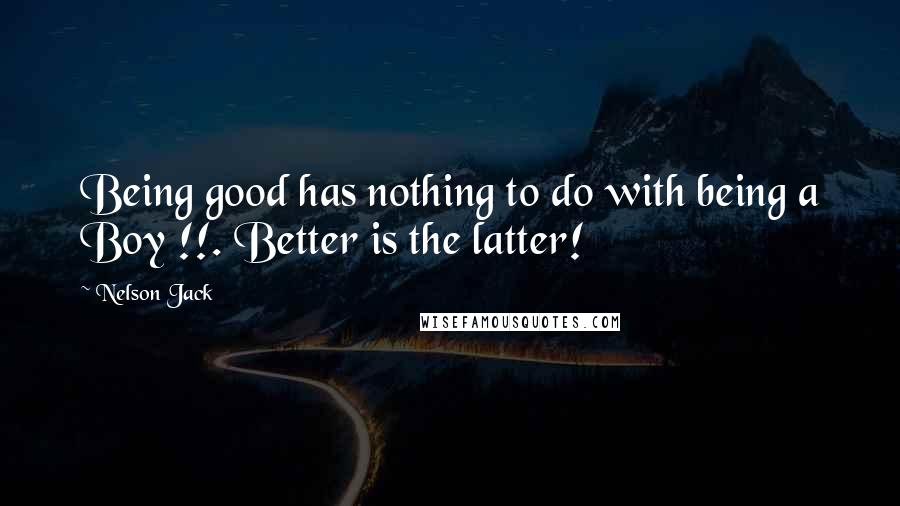 Nelson Jack Quotes: Being good has nothing to do with being a Boy !!. Better is the latter!