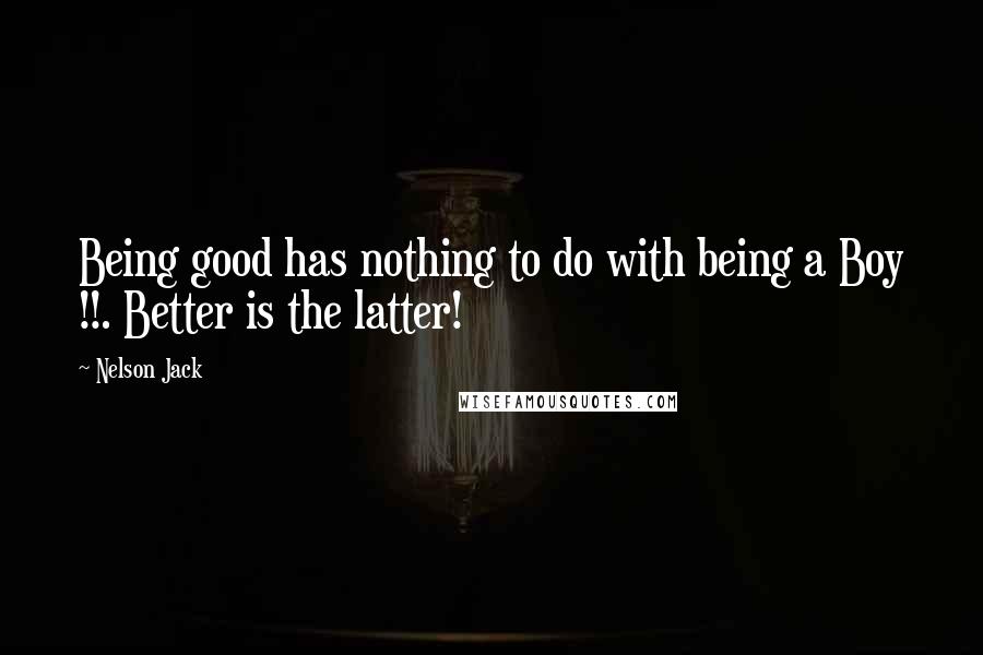 Nelson Jack Quotes: Being good has nothing to do with being a Boy !!. Better is the latter!