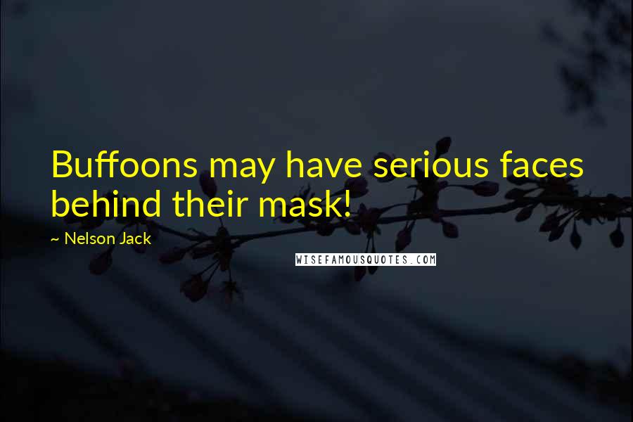 Nelson Jack Quotes: Buffoons may have serious faces behind their mask!