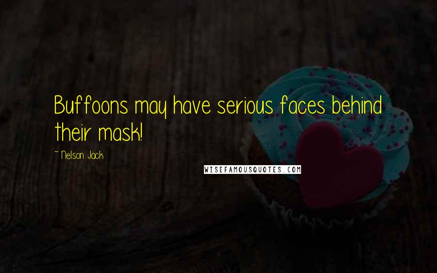 Nelson Jack Quotes: Buffoons may have serious faces behind their mask!