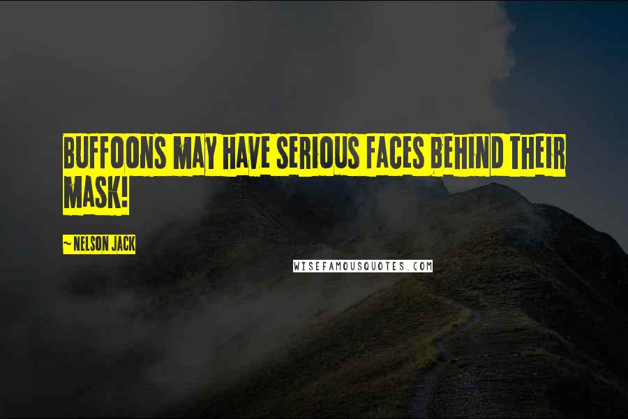 Nelson Jack Quotes: Buffoons may have serious faces behind their mask!