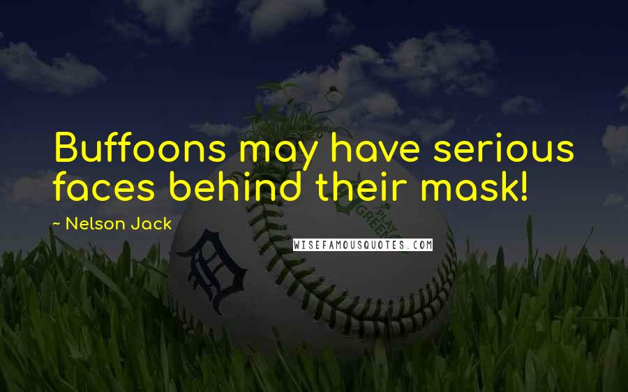 Nelson Jack Quotes: Buffoons may have serious faces behind their mask!