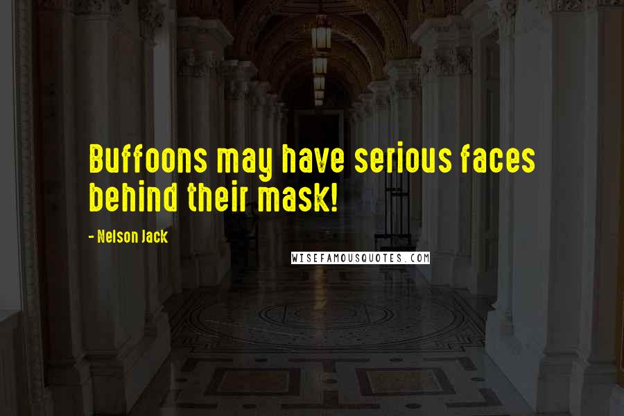 Nelson Jack Quotes: Buffoons may have serious faces behind their mask!