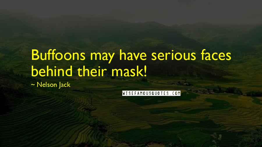 Nelson Jack Quotes: Buffoons may have serious faces behind their mask!