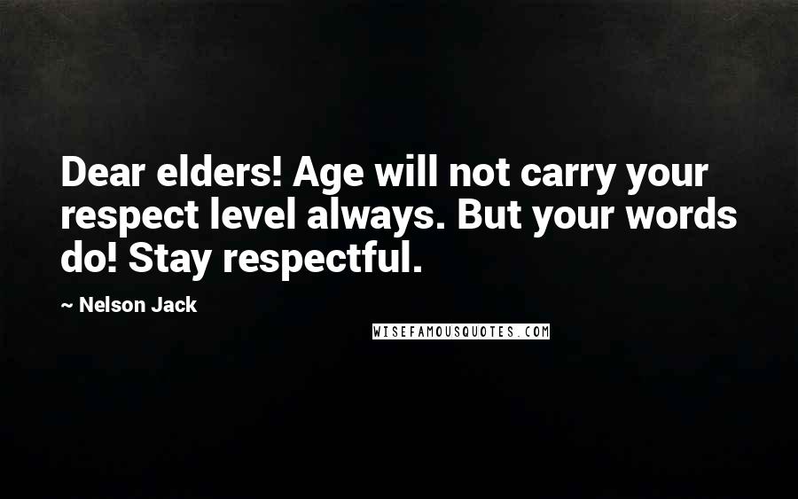 Nelson Jack Quotes: Dear elders! Age will not carry your respect level always. But your words do! Stay respectful.