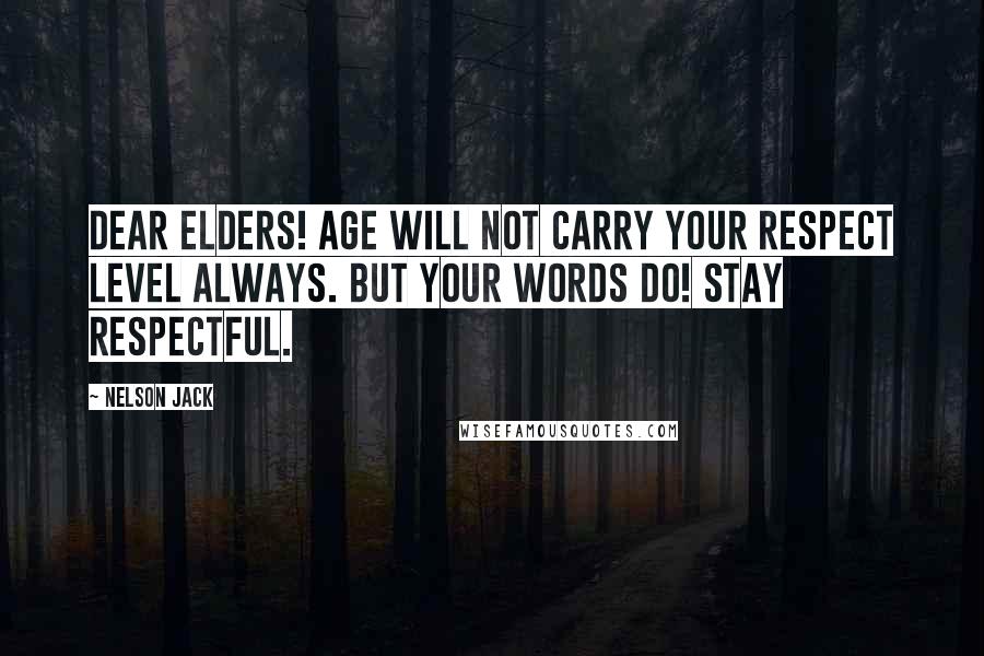 Nelson Jack Quotes: Dear elders! Age will not carry your respect level always. But your words do! Stay respectful.