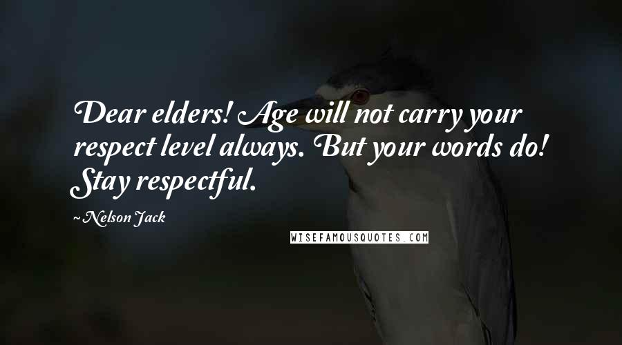 Nelson Jack Quotes: Dear elders! Age will not carry your respect level always. But your words do! Stay respectful.