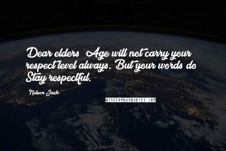 Nelson Jack Quotes: Dear elders! Age will not carry your respect level always. But your words do! Stay respectful.