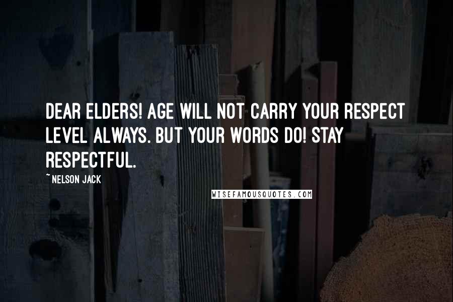 Nelson Jack Quotes: Dear elders! Age will not carry your respect level always. But your words do! Stay respectful.