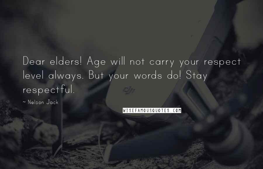 Nelson Jack Quotes: Dear elders! Age will not carry your respect level always. But your words do! Stay respectful.