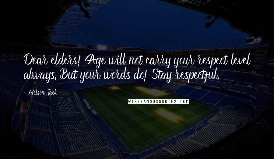 Nelson Jack Quotes: Dear elders! Age will not carry your respect level always. But your words do! Stay respectful.